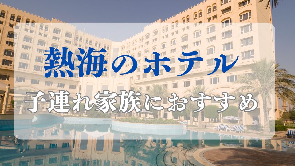 熱海ホテル子連れブログ家族旅行安い